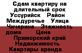 Сдам квартиру на длительный срок!Уссурийск › Район ­ Междуречье › Улица ­ Чичерина › Этажность дома ­ 9 › Цена ­ 18 000 - Приморский край Недвижимость » Квартиры аренда   . Приморский край